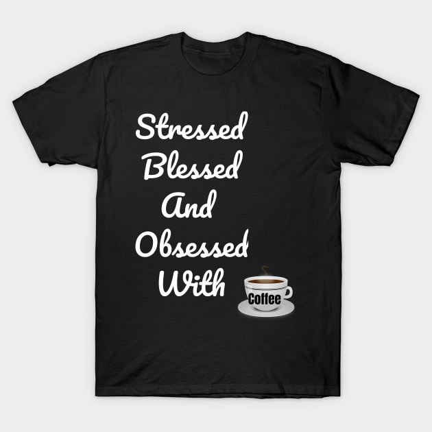 Stressed Blessed And Obsessed With Coffee T-Shirt by jerranne